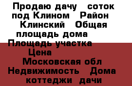 Продаю дачу 8 соток под Клином › Район ­ Клинский › Общая площадь дома ­ 55 › Площадь участка ­ 800 › Цена ­ 2 000 000 - Московская обл. Недвижимость » Дома, коттеджи, дачи продажа   
